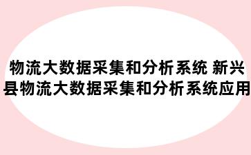 物流大数据采集和分析系统 新兴县物流大数据采集和分析系统应用